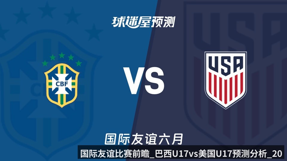 国际友谊比赛前瞻_巴西U17vs美国U17预测分析_2026年06月11日_